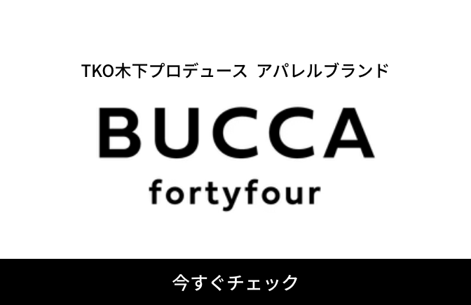 TKO木下氏ディレクションのアパレルブランド『BUCCA44』
