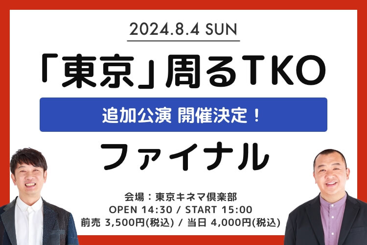 追加公演 開催決定！8月4日（日）「東京」周るTKO ファイナル